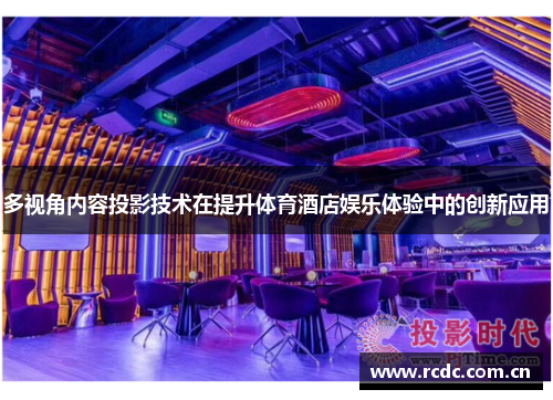 多视角内容投影技术在提升体育酒店娱乐体验中的创新应用