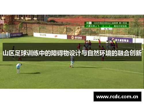 山区足球训练中的障碍物设计与自然环境的融合创新